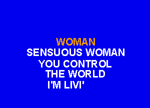 WOMAN
SENSUOUS WOMAN

YOU CONTROL
THE WORLD

I'M LlVl'