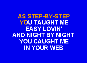 AS STEP-BY-STEP
YOU TAUGHT ME

EASY LOVIN'

AND NIGHT BY NIGHT
YOU CAUGHT ME
IN YOUR WEB