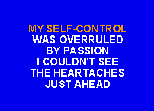 MY SELF-CONTR OL
WAS OVERRULED

BY PASSION
I COULDN'T SEE

THE HEARTACHES
JUST AHEAD

g