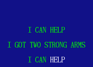 I CAN HELP

I GOT TWO STRONG ARMS
I CAN HELP