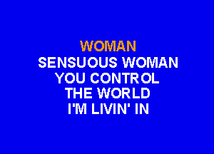 WOMAN
SENSUOUS WOMAN

YOU CONTR 0L
THE WORLD

I'M LIVIN' IN