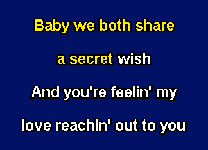 Baby we both share
a secret wish

And you're feelin' my

love reachin' out to you