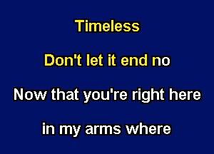 Timeless

Don't let it end no

Now that you're right here

in my arms where