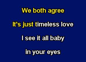 We both agree

It's just timeless love

I see it all baby

in your eyes