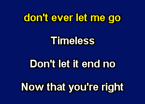 don't ever let me go
Timeless

Don't let it end no

Now that you're right