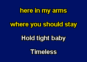 here in my arms

where you should stay

Hold tight baby

Timeless