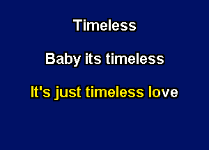 Timeless

Baby its timeless

It's just timeless love