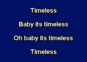 Timeless

Baby its timeless

Oh baby its timeless

Timeless