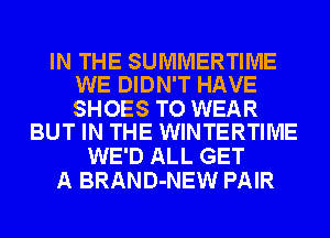 IN THE SUMMERTIME
WE DIDN'T HAVE

SHOES TO WEAR
BUT IN THE WINTERTIME

WE'D ALL GET
A BRAND-NEW PAIR