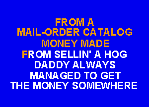 FROM A
MAlL-ORDER CATALOG

MONEY MADE

FROM SELLIN' A HOG
DADDY ALWAYS

MANAGED TO GET
THE MONEY SOMEWHERE