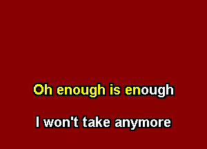 0h enough is enough

lwon't take anymore