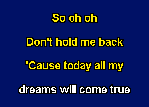 80 oh oh

Don't hold me back

'Cause today all my

dreams will come true