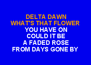 DELTA DAWN
WHAT'S THAT FLOWER

YOU HAVE 0N
COULD IT BE

A FADED ROSE
FROM DAYS GONE BY