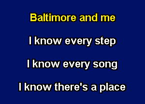 Baltimore and me
I know every step

I know every song

I know there's a place