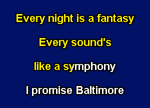 Every night is a fantasy

Every sound's

like a symphony

I promise Baltimore