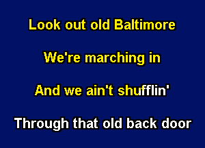 Look out old Baltimore
We're marching in

And we ain't shufflin'

Through that old back door