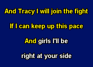 And Tracy I will join the fight

If I can keep up this pace
And girls I'll be

right at your side