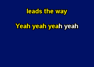 leads the way

Yeah yeah yeah yeah