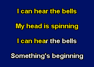 I can hear the bells

My head is spinning

I can hear the bells

Something's beginning