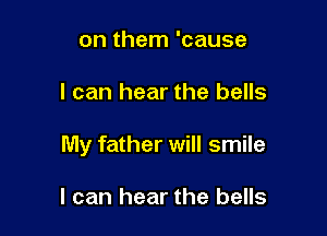 on them 'cause

I can hear the bells

My father will smile

I can hear the bells