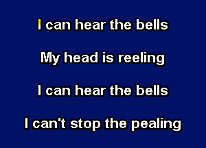 I can hear the bells
My head is reeling

I can hear the bells

I can't stop the pealing