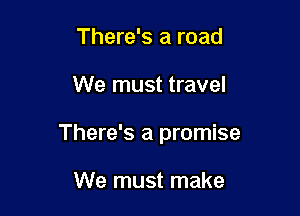 There's a road

We must travel

There's a promise

We must make