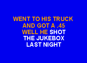 WENT TO HIS TRUCK
AND GOT A .45

WELL HE SHOT
THE JUKEBOX

LAST NIGHT