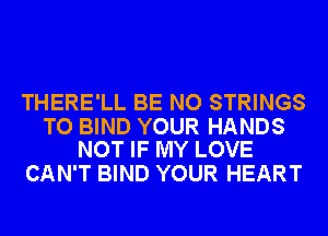 THERE'LL BE NO STRINGS

TO BIND YOUR HANDS
NOT IF MY LOVE

CAN'T BIND YOUR HEART