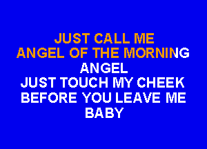 JUST CALL ME
ANGEL OF THE MORNING

ANGEL
JUST TOUCH MY CHEEK

BEFORE YOU LEAVE ME
BABY