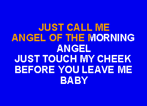 JUST CALL ME
ANGEL OF THE MORNING

ANGEL
JUST TOUCH MY CHEEK

BEFORE YOU LEAVE ME
BABY