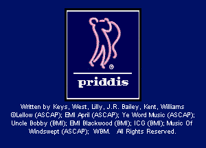 WHnen by Keys. West. Lilly. J.R. Bailey. Kent. Williams
ILeIIow (ASCAPI EMI ppn'l (ASCAPI Ye Word MJsic (ASCAPI
Uncle Bobby (BMDg EMI Blackwood (BMDg ICG (BMDg MJsic 0f

Windswept (ASCAPI WBM. NI Rights Reserved.