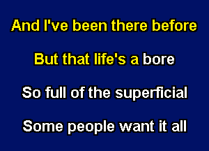 And I've been there before
But that life's a bore
80 full of the superficial

Some people want it all