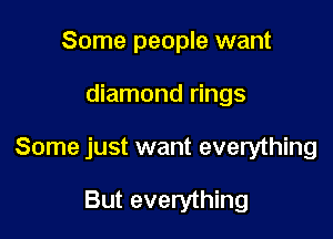 Some people want

diamond rings

Some just want everything

But everything