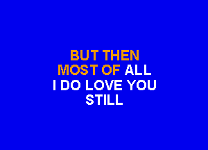 BUT THEN
MOST OF ALL

I DO LOVE YOU
STILL