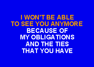 I WON'T BE ABLE
TO SEE YOU ANYMORE

BECAUSE OF
MY OBLIGATIONS

AND THE TIES
THAT YOU HAVE