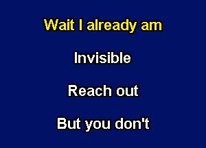 Wait I already am

Invisible
Reach out

But you don't