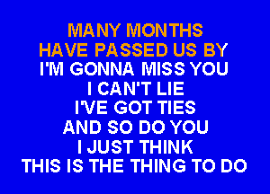 MANY MONTHS

HAVE PASSED US BY
I'M GONNA MISS YOU

I CAN'T LIE
I'VE GOT TIES

AND SO DO YOU

IJUST THINK
THIS IS THE THING TO DO