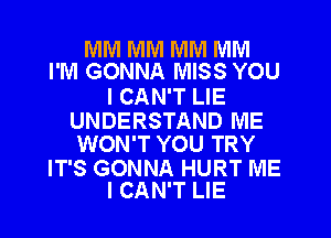 MM MM MM IVIIVI
I'M GONNA MISS YOU

I CAN'T LIE

UNDERSTAND ME
WON'T YOU TRY

IT'S GONNA HURT ME
I CAN'T LIE