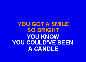 YOU GOT A SMILE
SO BRIGHT

YOU KNOW
YOU COULD'VE BEEN

A CANDLE