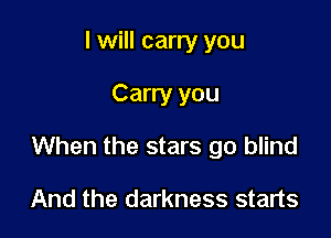 I will carry you

Carry you

When the stars go blind

And the darkness starts