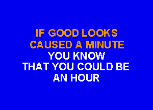 IFGOODLOOKS
CAUSED A MINUTE

YOU KNOW
THAT YOU COULD BE

AN HOUR