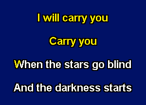 I will carry you

Carry you

When the stars go blind

And the darkness starts