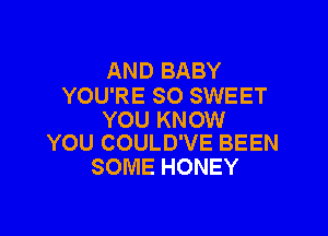 AND BABY
YOU'RE SO SWEET

YOU KNOW
YOU COULD'VE BEEN

SOME HONEY