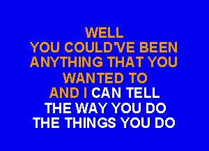 WELL
YOU COULD'VE BEEN
ANYTHING THAT YOU
WANTED TO
AND I CAN TELL
THE WAY YOU DO
THE THINGS YOU DO