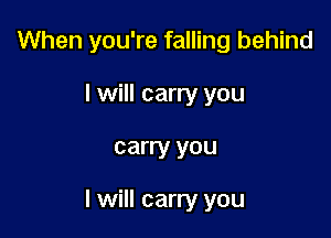 When you're falling behind

I will carry you
carry you

I will carry you