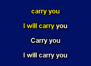 carry you
I will carry you

Carry you

I will carry you