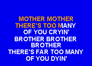 MOTHER MOTHER
THERE'S TOO MANY
OF YOU CRYIN'

BROTHER BROTHER
BROTHER

THERE'S FAR TOO MANY
OF YOU DYIN'