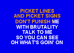 PICKET LINES
AND PICKET SIGNS

DON'T PUNISH ME

WITH BRUTALITY
TALK TO ME

SO YOU CAN SEE

OH WHAT'S GOIN' ON I