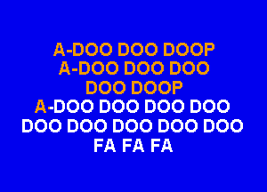 A-DOO DOO DOOP
A-DOO DOO D00

DOO DOOP

A-DOO 000 000 DOO
D00 D00 000 000 D00
FA FA FA