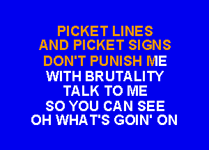 PICKET LINES
AND PICKET SIGNS

DON'T PUNISH ME

WITH BRUTALITY
TALK TO ME

SO YOU CAN SEE

OH WHAT'S GOIN' ON I